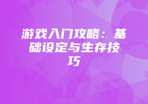 游戏入门攻略：基础设定与生存技巧