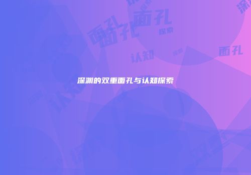 深渊的双重面孔与认知探索