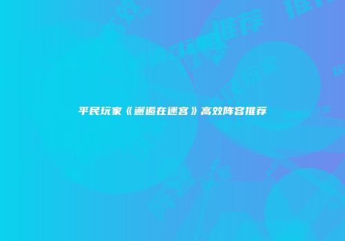 平民玩家《邂逅在迷宫》高效阵容推荐