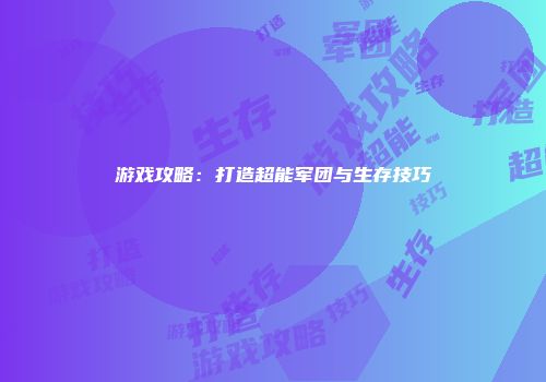 游戏攻略：打造超能军团与生存技巧