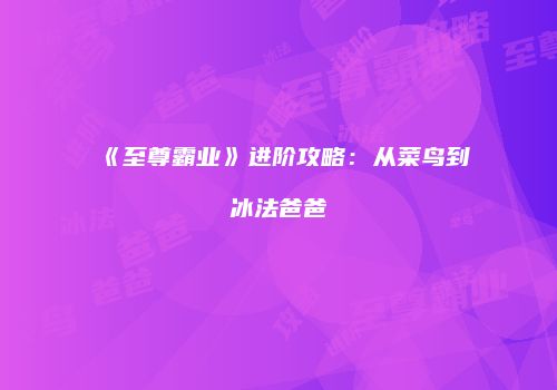 《至尊霸业》进阶攻略：从菜鸟到冰法爸爸