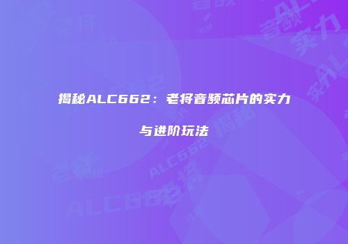 揭秘ALC662：老将音频芯片的实力与进阶玩法