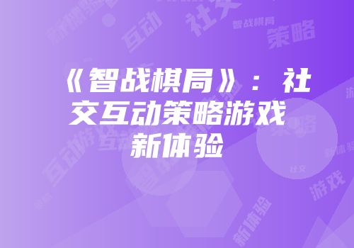 《智战棋局》：社交互动策略游戏新体验