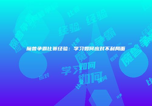 魔兽争霸比赛经验：学习如何应对不利局面