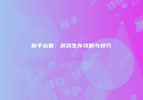 新手必看：游戏生存攻略与技巧