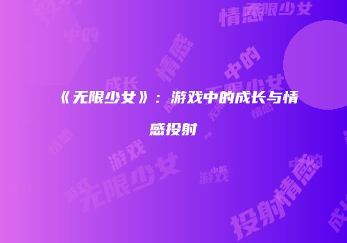 《无限少女》：游戏中的成长与情感投射