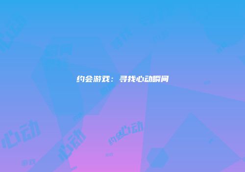 约会游戏:寻找心动瞬间