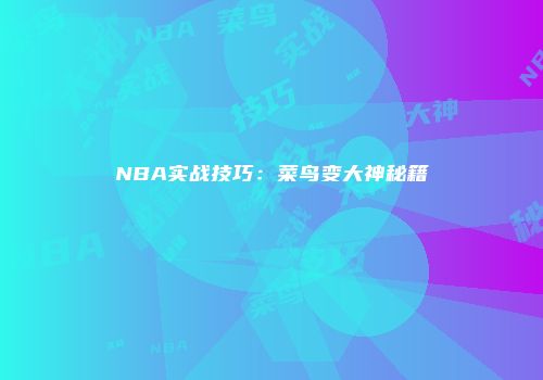 NBA实战技巧：菜鸟变大神秘籍