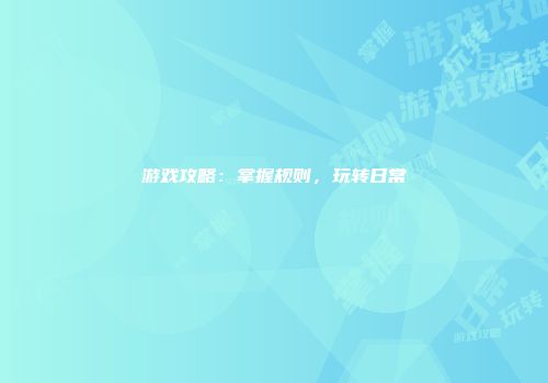 游戏攻略：掌握规则，玩转日常