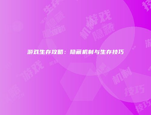 游戏生存攻略:隐藏机制与生存技巧