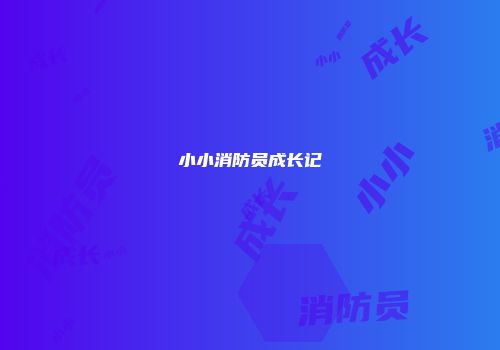 小小消防员成长记