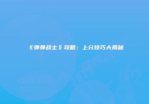 《弹弹战士》攻略：上分技巧大揭秘