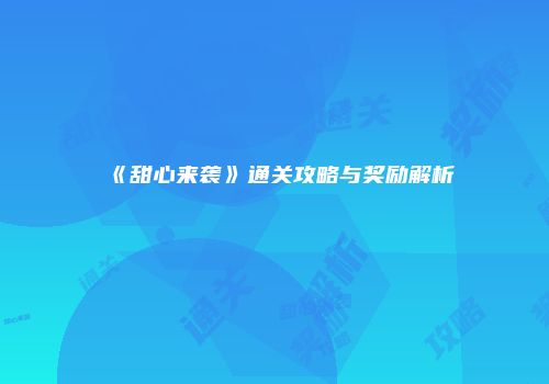 《甜心来袭》通关攻略与奖励解析
