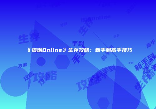 《狼烟Online》生存攻略：新手到高手技巧
