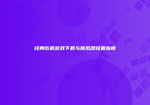 经典街机游戏下载与模拟器设置指南