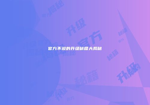 官方不说的升级秘籍大揭秘