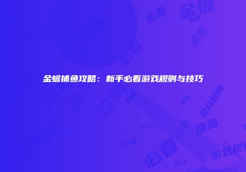金蟾捕鱼攻略：新手必看游戏规则与技巧