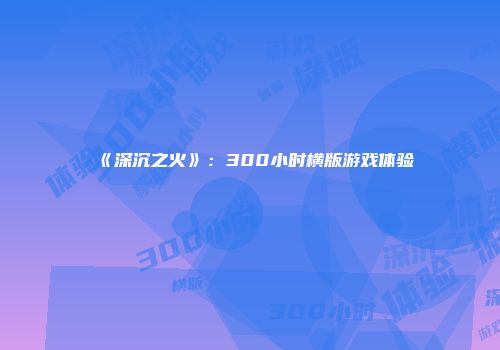 《深沉之火》:300小时横版游戏体验