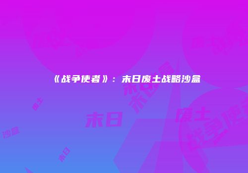 《战争使者》：末日废土战略沙盒
