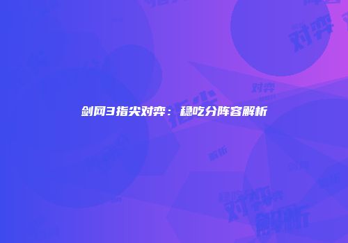剑网3指尖对弈：稳吃分阵容解析