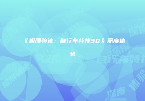 《极限骑迹：自行车特技3D》深度体验