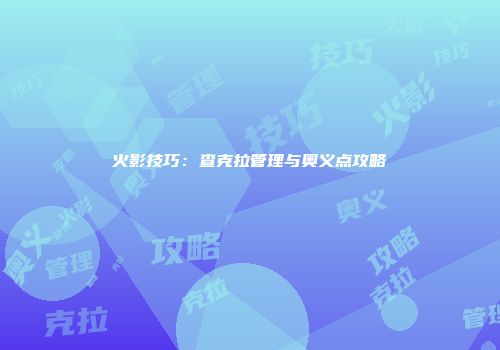 火影技巧：查克拉管理与奥义点攻略