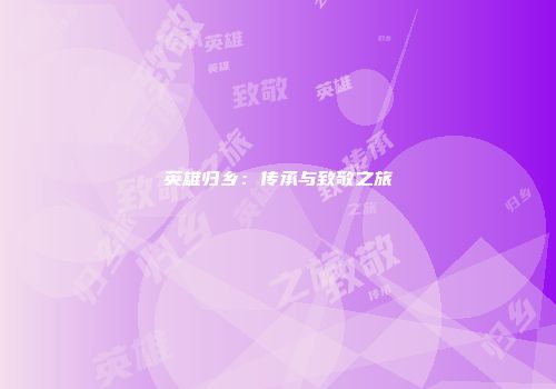 英雄归乡：传承与致敬之旅