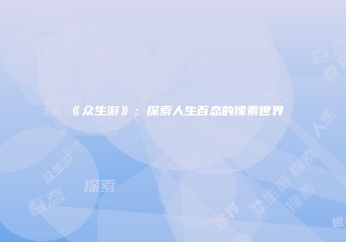 《众生游》：探索人生百态的像素世界
