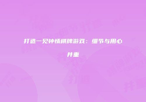 打造一见钟情棋牌游戏：细节与用心并重