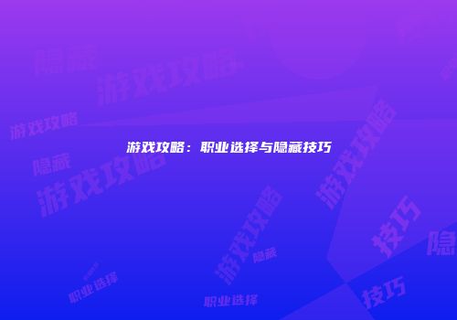 游戏攻略:职业选择与隐藏技巧