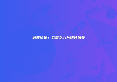 游戏修炼：武者之心与韧性培养