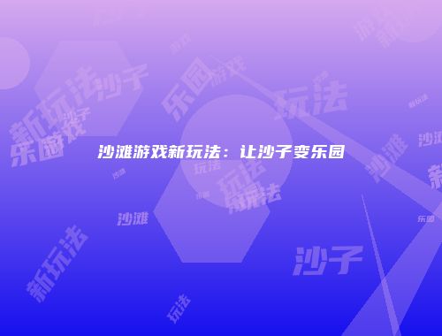 沙滩游戏新玩法：让沙子变乐园