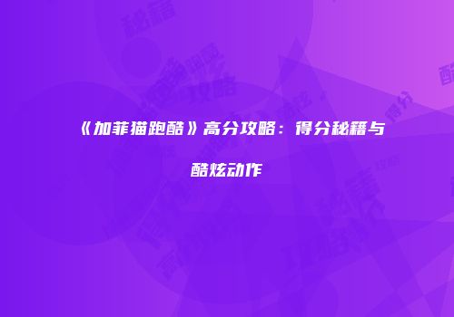 《加菲猫跑酷》高分攻略：得分秘籍与酷炫动作
