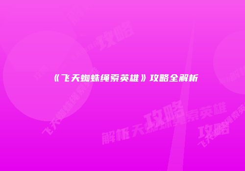 《飞天蜘蛛绳索英雄》攻略全解析