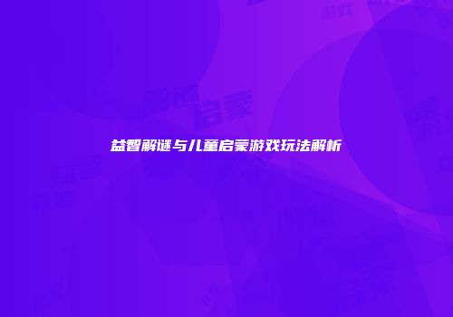 益智解谜与儿童启蒙游戏玩法解析