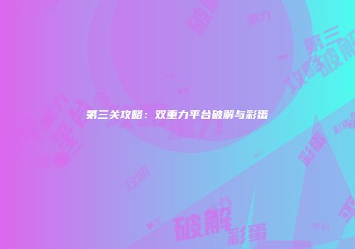 第三关攻略：双重力平台破解与彩蛋