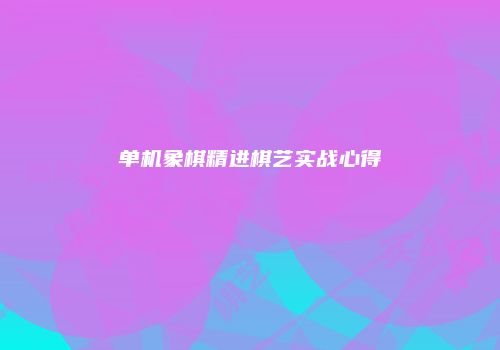 单机象棋精进棋艺实战心得