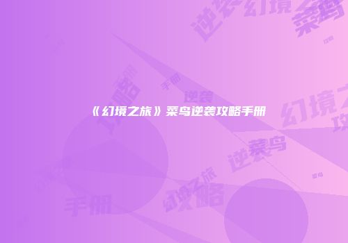 《幻境之旅》菜鸟逆袭攻略手册