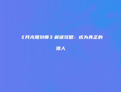 《月光雕刻师》解谜攻略：成为真正的猎人