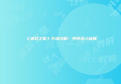《派对之星》升级攻略:养肝达人秘籍