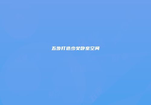 五步打造少女卧室空间