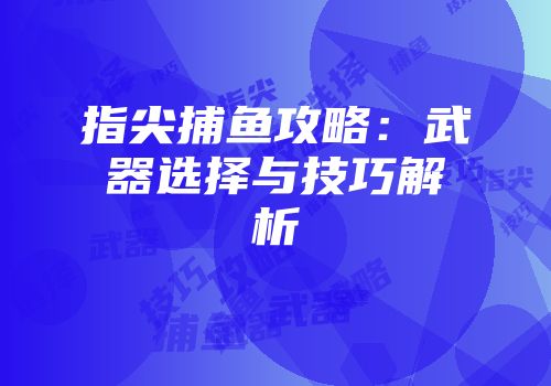 指尖捕鱼攻略：武器选择与技巧解析