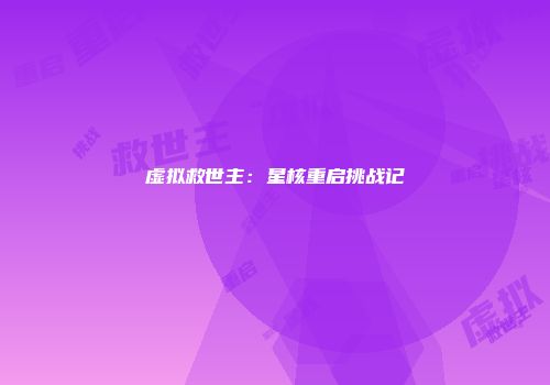 虚拟救世主:星核重启挑战记
