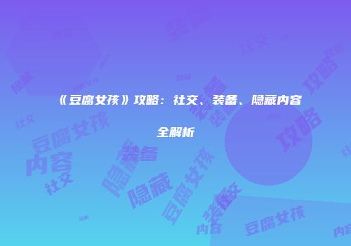 《豆腐女孩》攻略：社交、装备、隐藏内容全解析