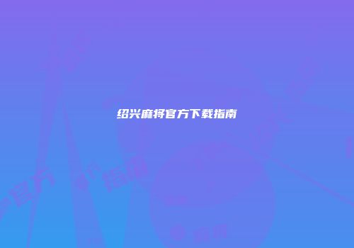 绍兴麻将官方下载指南