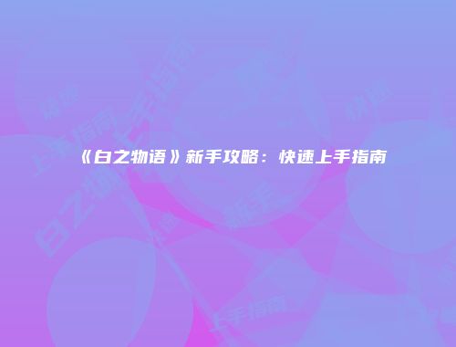 《白之物语》新手攻略：快速上手指南