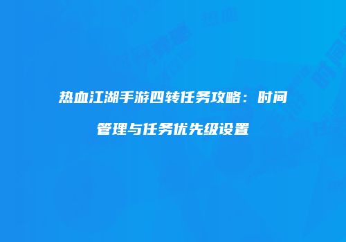 热血江湖手游四转任务攻略:时间管理与任务优先级设置