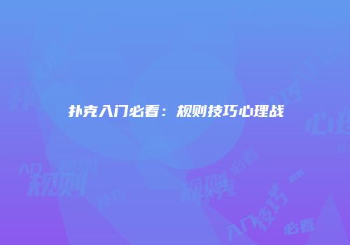 扑克入门必看：规则技巧心理战