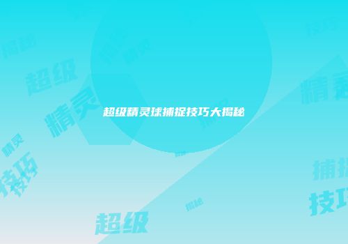 超级精灵球捕捉技巧大揭秘