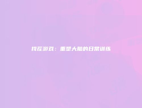 找茬游戏：重塑大脑的日常训练